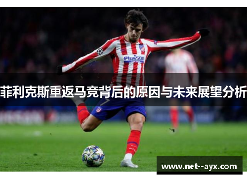 菲利克斯重返马竞背后的原因与未来展望分析