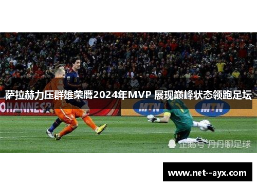 萨拉赫力压群雄荣膺2024年MVP 展现巅峰状态领跑足坛