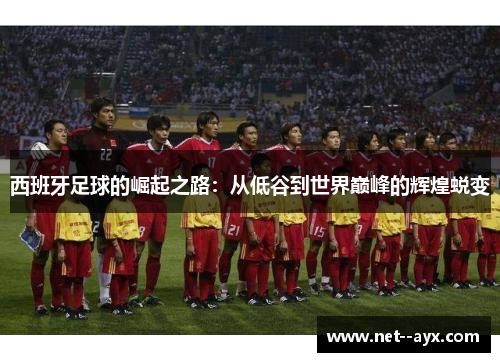 西班牙足球的崛起之路：从低谷到世界巅峰的辉煌蜕变