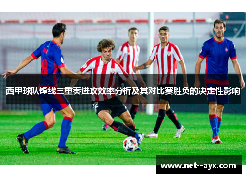 西甲球队锋线三重奏进攻效率分析及其对比赛胜负的决定性影响