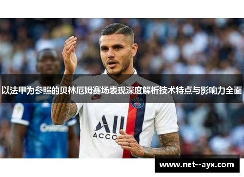 以法甲为参照的贝林厄姆赛场表现深度解析技术特点与影响力全面