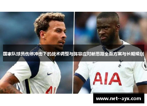 国家队球员伤停冲击下的战术调整与阵容应对新思路全面方案与长期规划