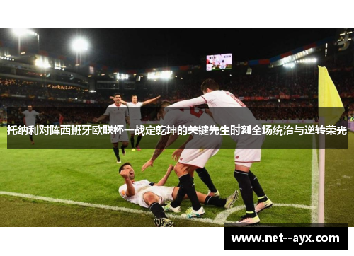 托纳利对阵西班牙欧联杯一战定乾坤的关键先生时刻全场统治与逆转荣光