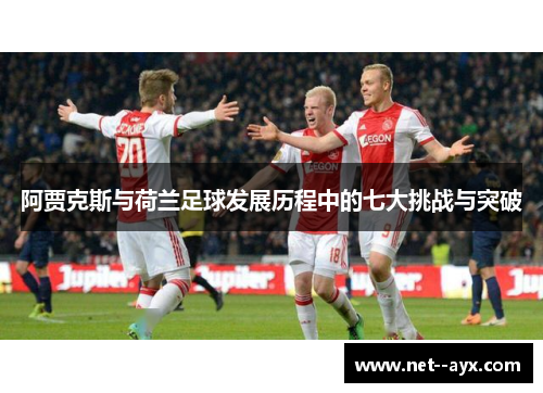 阿贾克斯与荷兰足球发展历程中的七大挑战与突破