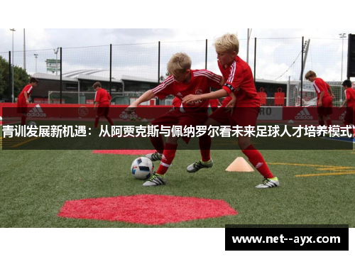 青训发展新机遇：从阿贾克斯与佩纳罗尔看未来足球人才培养模式
