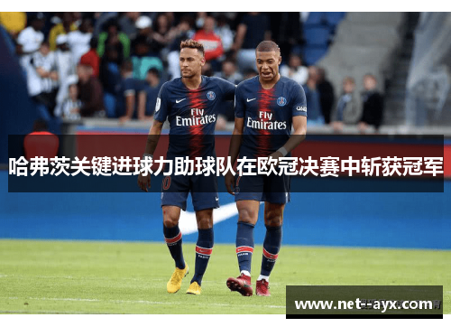 哈弗茨关键进球力助球队在欧冠决赛中斩获冠军