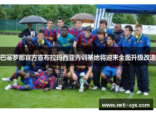 巴塞罗那官方宣布拉玛西亚青训基地将迎来全面升级改造