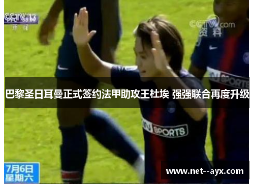 巴黎圣日耳曼正式签约法甲助攻王杜埃 强强联合再度升级