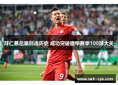 拜仁慕尼黑创造历史 成功突破德甲赛季100球大关