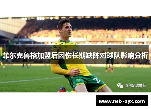 菲尔克鲁格加盟后因伤长期缺阵对球队影响分析 菲尔克鲁格加盟后因伤长期缺阵对球队影响分析
