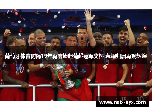 葡萄牙体育时隔19年再度捧起葡超冠军奖杯 荣耀归属再现辉煌