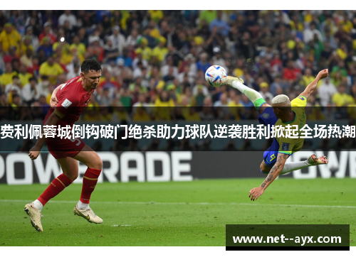 费利佩蓉城倒钩破门绝杀助力球队逆袭胜利掀起全场热潮