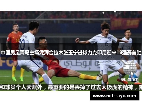 中国男足青岛主场凭拜合拉木张玉宁进球力克印尼迎来18强赛首胜