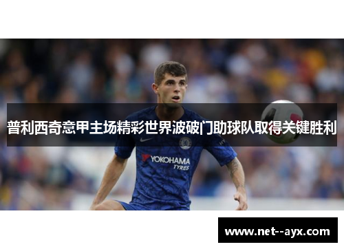 普利西奇意甲主场精彩世界波破门助球队取得关键胜利