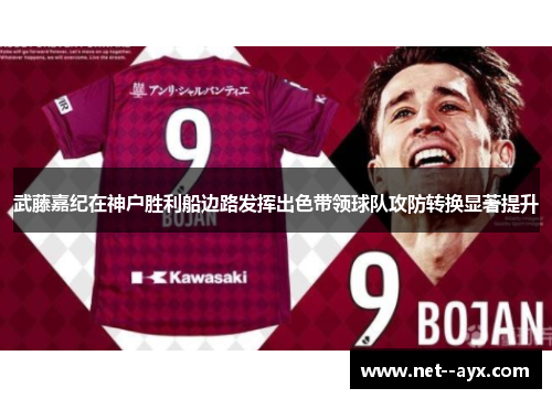 武藤嘉纪在神户胜利船边路发挥出色带领球队攻防转换显著提升